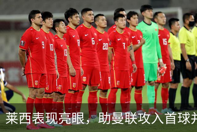 莱西表现亮眼，助曼联攻入首球并获高分评价